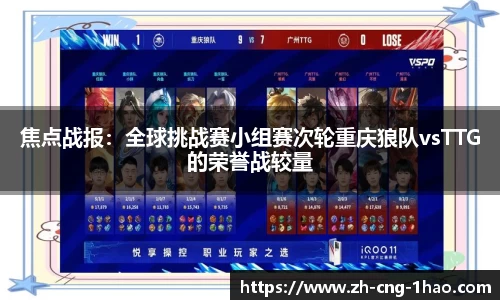 焦点战报：全球挑战赛小组赛次轮重庆狼队vsTTG的荣誉战较量