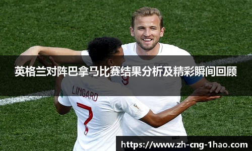 英格兰对阵巴拿马比赛结果分析及精彩瞬间回顾