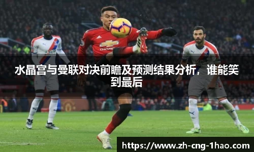水晶宫与曼联对决前瞻及预测结果分析，谁能笑到最后